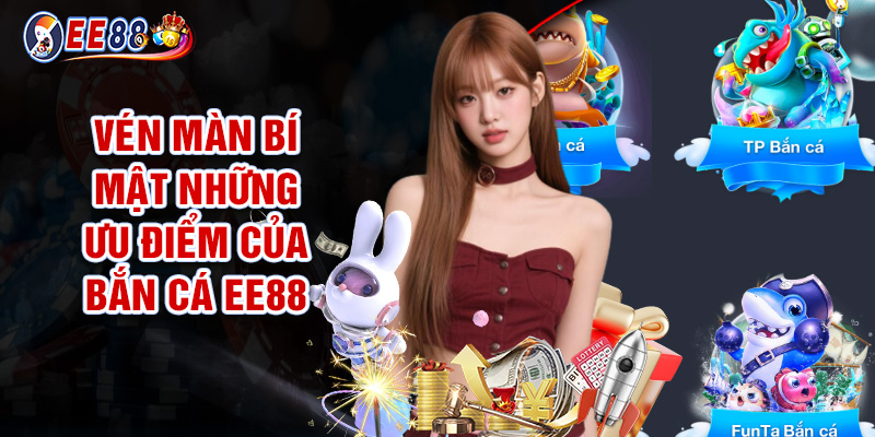 Vén Màn Bí Mật Những Ưu Điểm Của Bắn Cá EE88