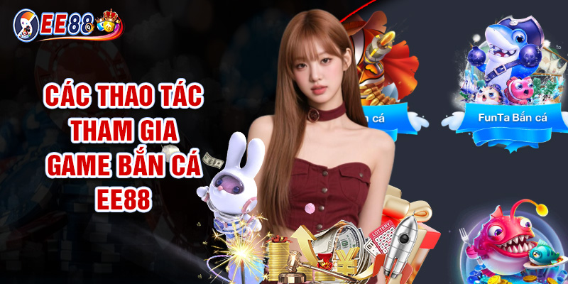 Hướng Dẫn Nhanh Các Thao Tác Tham Gia Game Bắn Cá EE88