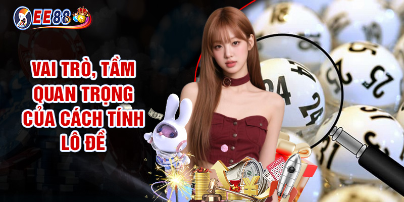 Cách Tính Lô Đề - Chuẩn Chỉnh Từ Cao Thủ Cho Hội Viên 1 Vai Trò, Tầm Quan Trọng Của Cách Tính Lô Đề