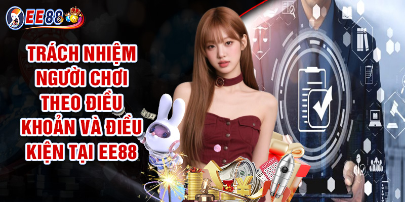 Điều Khoản Và Điều Kiện EE88 - Quy Định Rõ Ràng Đảm Bảo Quyền Lợi 3 Trách Nhiệm Người Chơi Theo Điều Khoản Và Điều Kiện Tại EE88