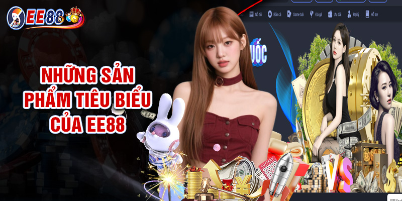Giới Thiệu EE88 - Lựa Chọn Tối Ưu Cho Mọi Bet Thủ 3 Những Sản Phẩm Tiêu Biểu Của EE88