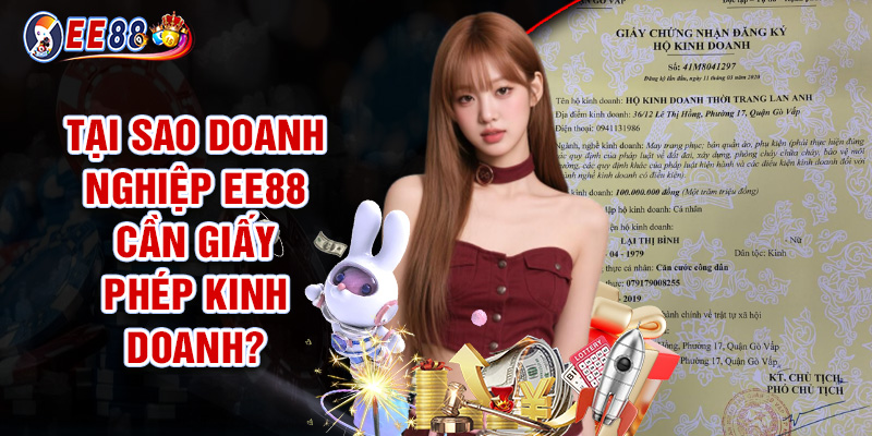 Giấy Phép Kinh Doanh EE88 - Nền Tảng Pháp Lý Cho Doanh Nghiệp 2 Tại Sao Doanh Nghiệp EE88 Cần Giấy Phép Kinh Doanh?