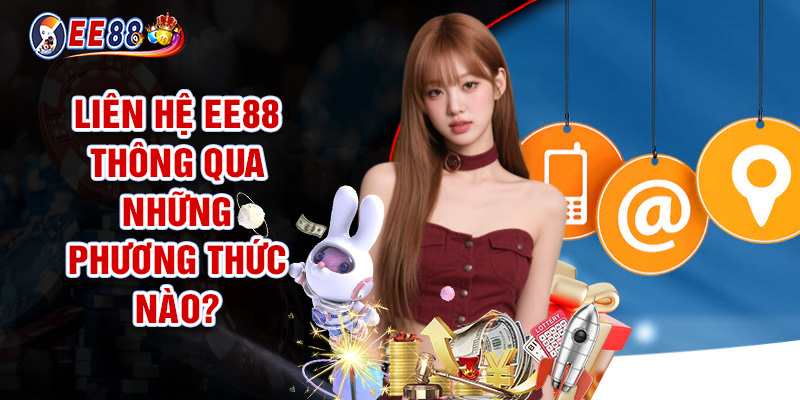 Liên Hệ EE88 - Dịch Vụ CSKH Tận Tâm, Chuyên Nghiệp 2 Liên Hệ EE88 Thông Qua Những Phương Thức Nào?