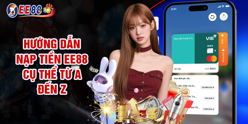 Nạp Tiền EE88 - Thao Tác Gửi Vốn Đơn Giản, Cực Kỳ Tiện Lợi 2 Hướng Dẫn Nạp Tiền EE88 Cụ Thể Từ A Đến Z