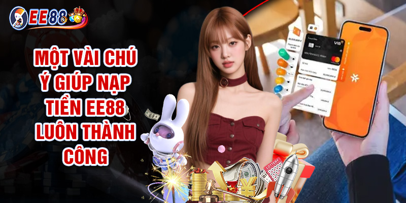 Nạp Tiền EE88 - Thao Tác Gửi Vốn Đơn Giản, Cực Kỳ Tiện Lợi 3 Một Vài Chú Ý Giúp Nạp Tiền EE88 Luôn Thành Công