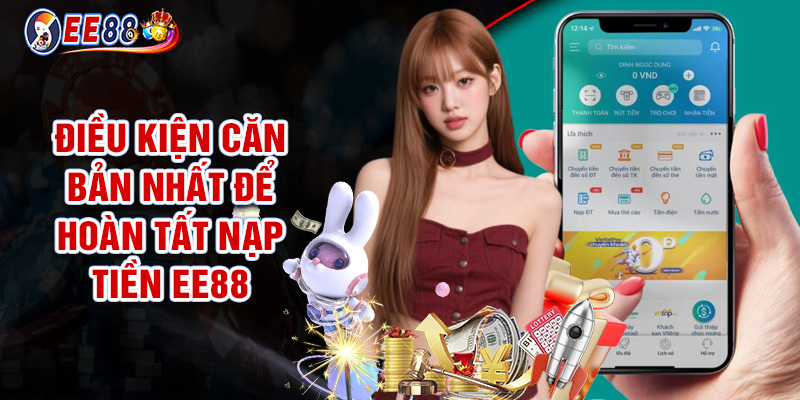 Nạp Tiền EE88 - Thao Tác Gửi Vốn Đơn Giản, Cực Kỳ Tiện Lợi 1 Điều Kiện Căn Bản Nhất Để Hoàn Tất Nạp Tiền EE88