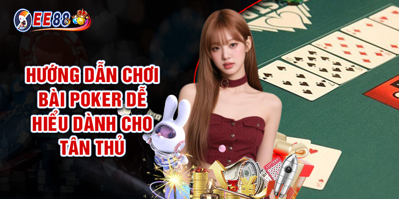 Hướng Dẫn Chơi Bài Poker Dễ Hiểu Dành Cho Tân Thủ