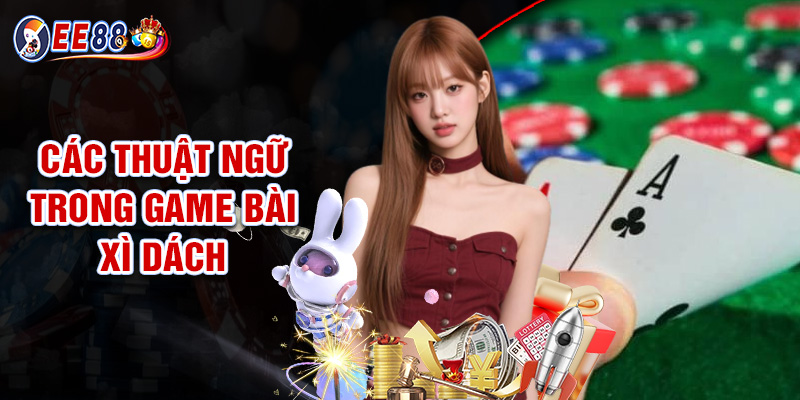 Giới Thiệu Các Thuật Ngữ Trong Game Bài Xì Dách